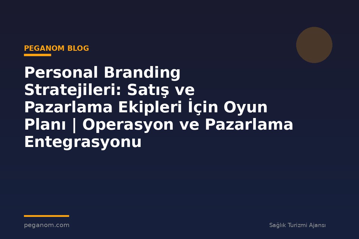 Personal Branding Stratejileri: Satış ve Pazarlama Ekipleri İçin Oyun Planı | Operasyon ve Pazarlama Entegrasyonu