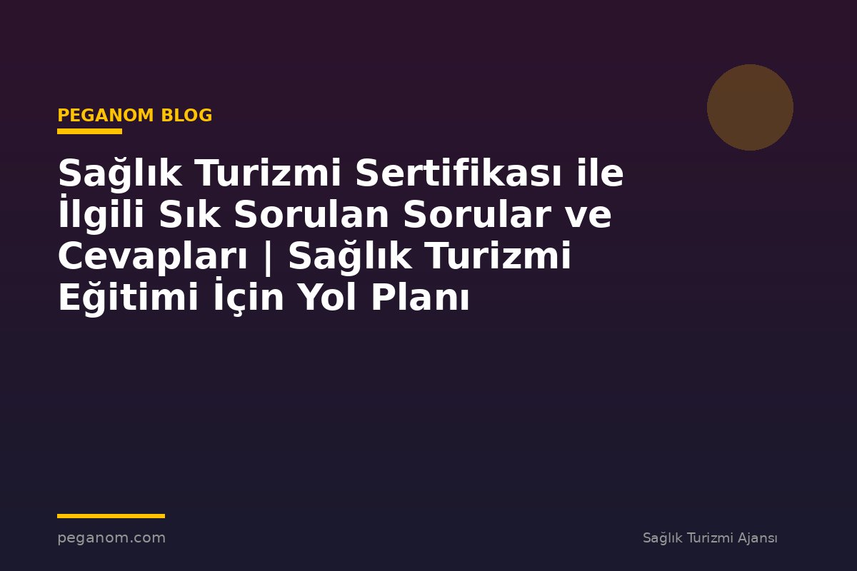 Sağlık Turizmi Sertifikası ile İlgili Sık Sorulan Sorular ve Cevapları | Sağlık Turizmi Eğitimi İçin Yol Planı