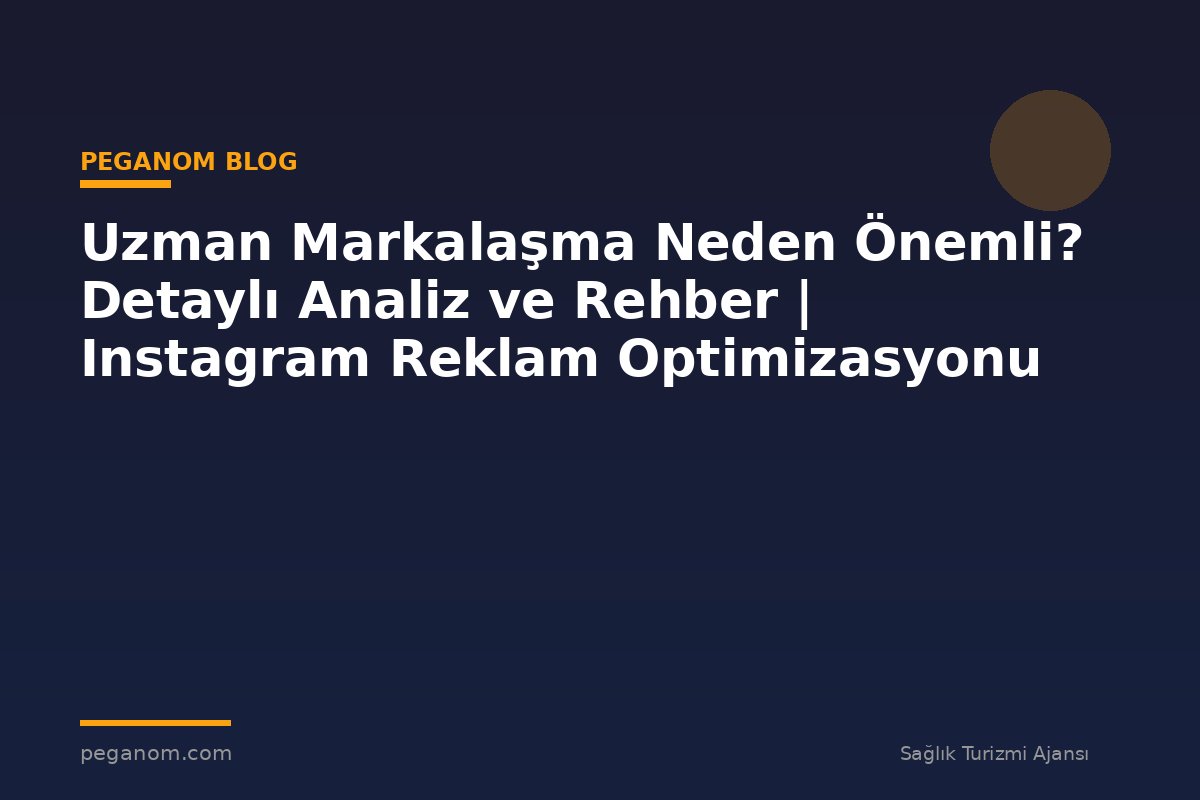 Uzman Markalaşma Neden Önemli? Detaylı Analiz ve Rehber | Instagram Reklam Optimizasyonu