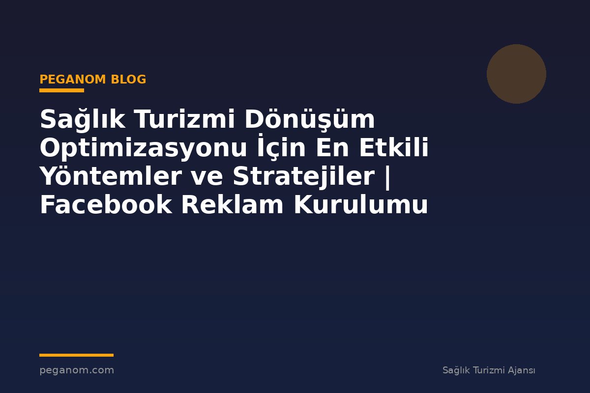 Sağlık Turizmi Dönüşüm Optimizasyonu İçin En Etkili Yöntemler ve Stratejiler | Facebook Reklam Kurulumu