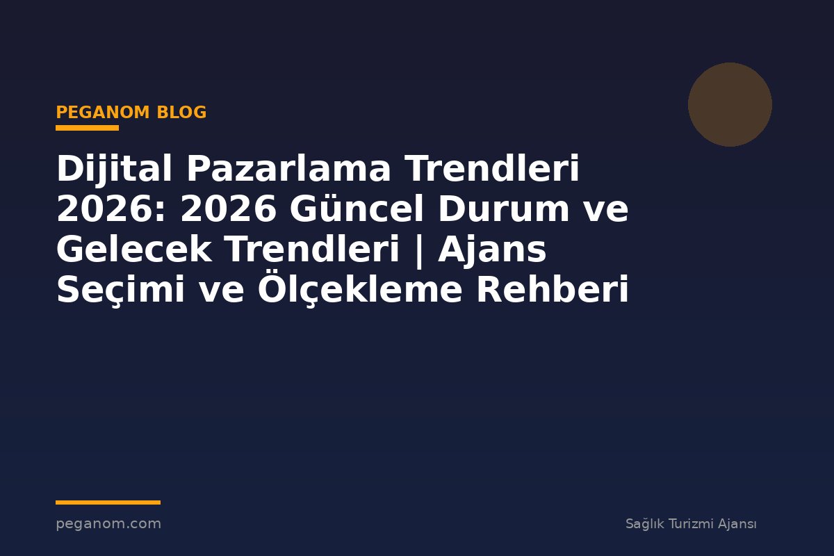 Dijital Pazarlama Trendleri 2026: 2026 Güncel Durum ve Gelecek Trendleri | Ajans Seçimi ve Ölçekleme Rehberi