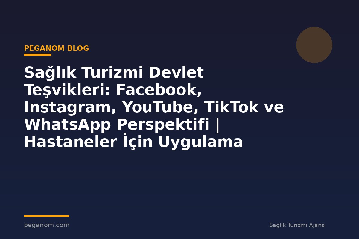 Sağlık Turizmi Devlet Teşvikleri: Facebook, Instagram, YouTube, TikTok ve WhatsApp Perspektifi | Hastaneler İçin Uygulama Rehberi