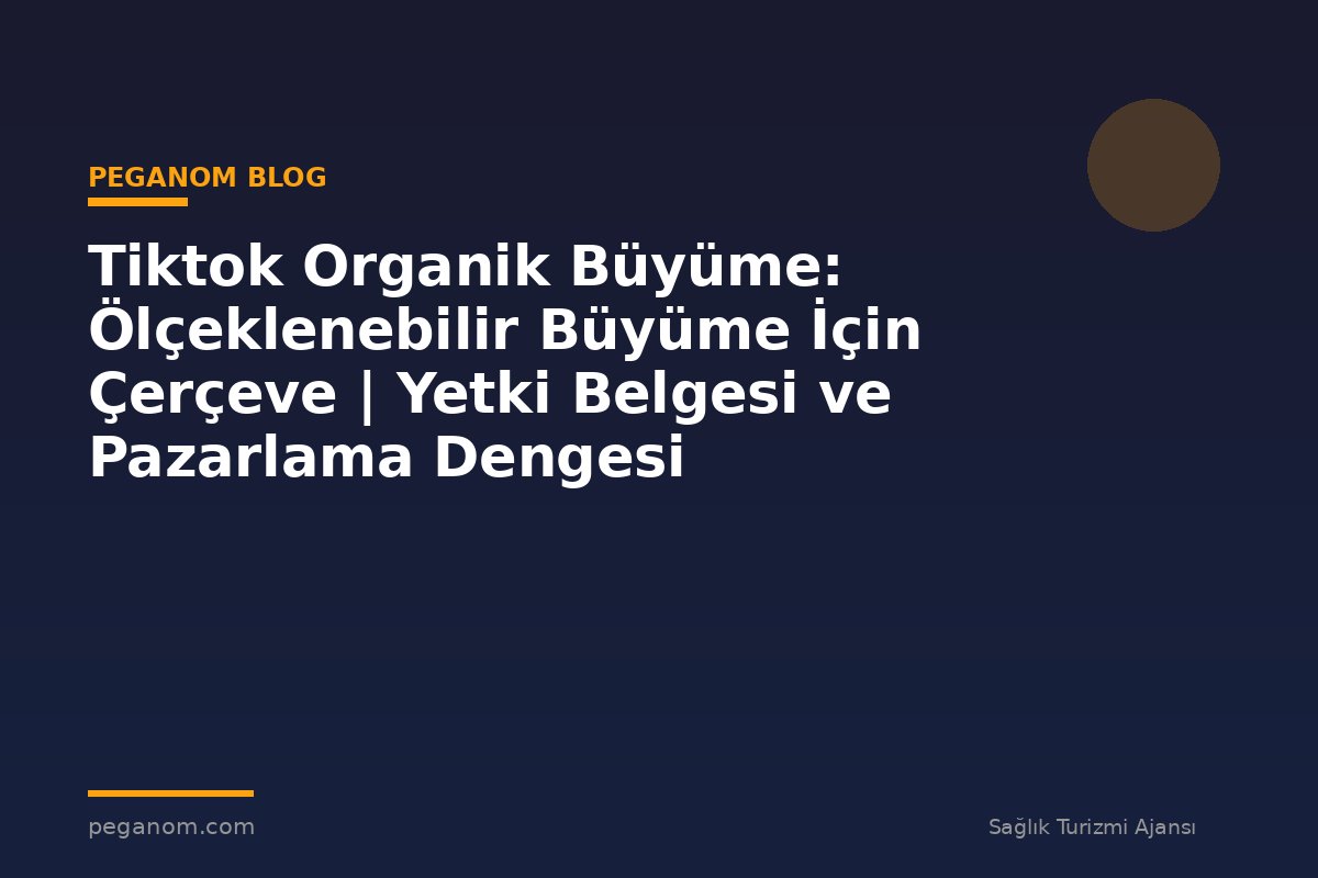 Tiktok Organik Büyüme: Ölçeklenebilir Büyüme İçin Çerçeve | Yetki Belgesi ve Pazarlama Dengesi