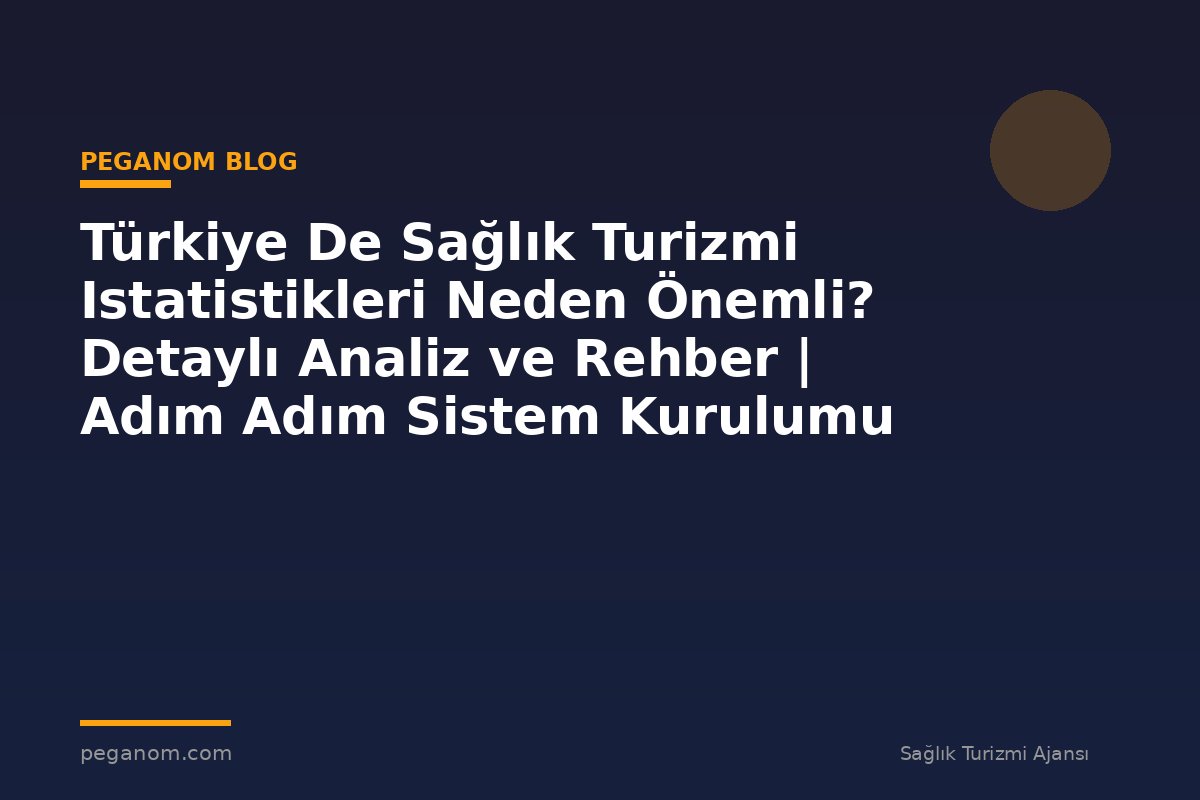Türkiye De Sağlık Turizmi Istatistikleri Neden Önemli? Detaylı Analiz ve Rehber | Adım Adım Sistem Kurulumu