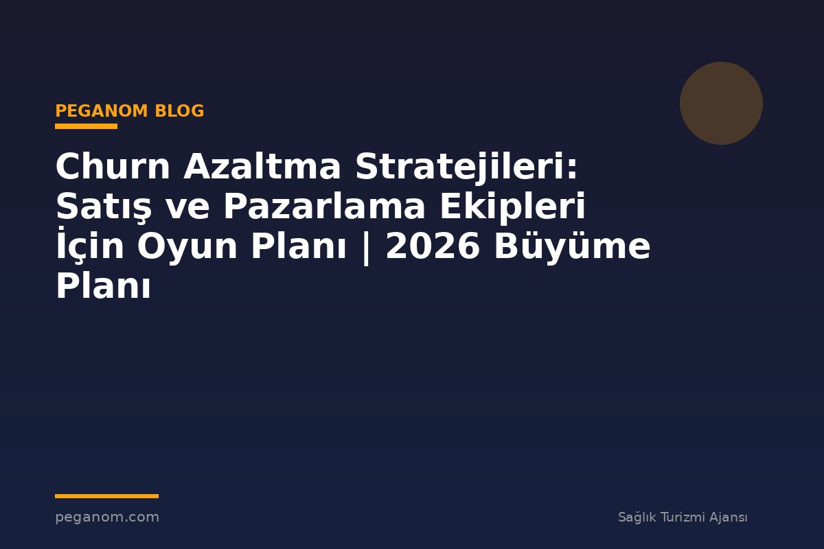 Churn Azaltma Stratejileri: Satış ve Pazarlama Ekipleri İçin Oyun Planı | 2026 Büyüme Planı