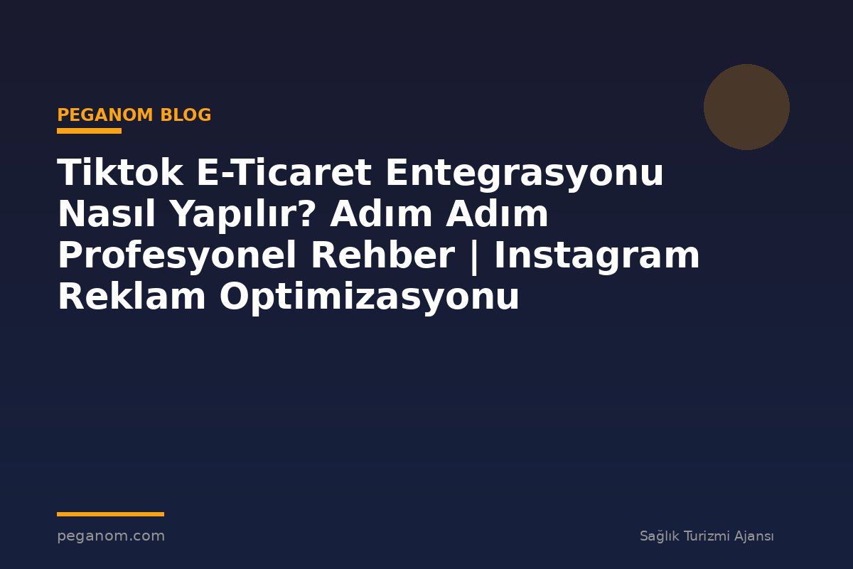 Tiktok E-Ticaret Entegrasyonu Nasıl Yapılır? Adım Adım Profesyonel Rehber | Instagram Reklam Optimizasyonu