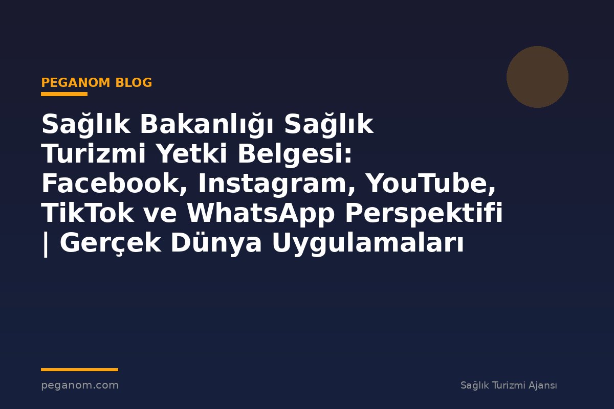 Sağlık Bakanlığı Sağlık Turizmi Yetki Belgesi: Facebook, Instagram, YouTube, TikTok ve WhatsApp Perspektifi | Gerçek Dünya Uygulamaları