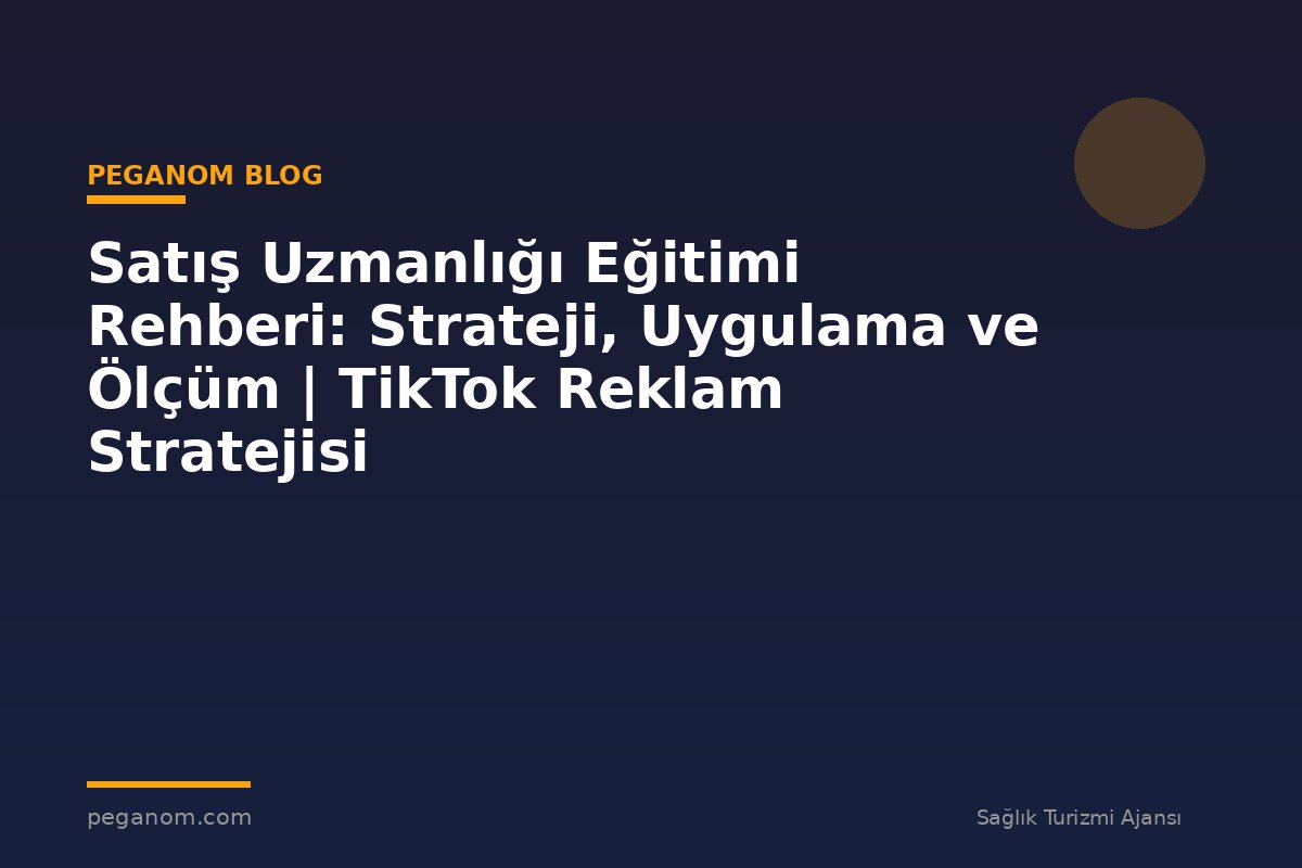Satış Uzmanlığı Eğitimi Rehberi: Strateji, Uygulama ve Ölçüm | TikTok Reklam Stratejisi