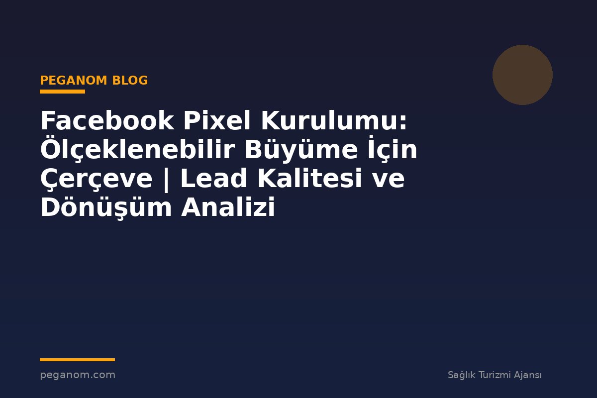 Facebook Pixel Kurulumu: Ölçeklenebilir Büyüme İçin Çerçeve | Lead Kalitesi ve Dönüşüm Analizi