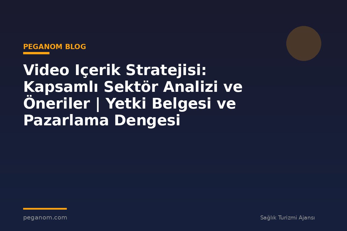 Video Içerik Stratejisi: Kapsamlı Sektör Analizi ve Öneriler | Yetki Belgesi ve Pazarlama Dengesi