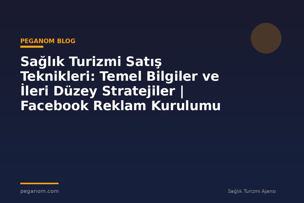 Sağlık Turizmi Satış Teknikleri: Temel Bilgiler ve İleri Düzey Stratejiler | Facebook Reklam Kurulumu