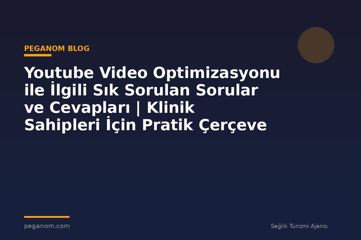 Youtube Video Optimizasyonu ile İlgili Sık Sorulan Sorular ve Cevapları | Klinik Sahipleri İçin Pratik Çerçeve