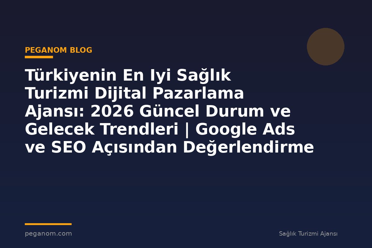 Türkiyenin En Iyi Sağlık Turizmi Dijital Pazarlama Ajansı: 2026 Güncel Durum ve Gelecek Trendleri | Google Ads ve SEO Açısından Değerlendirme