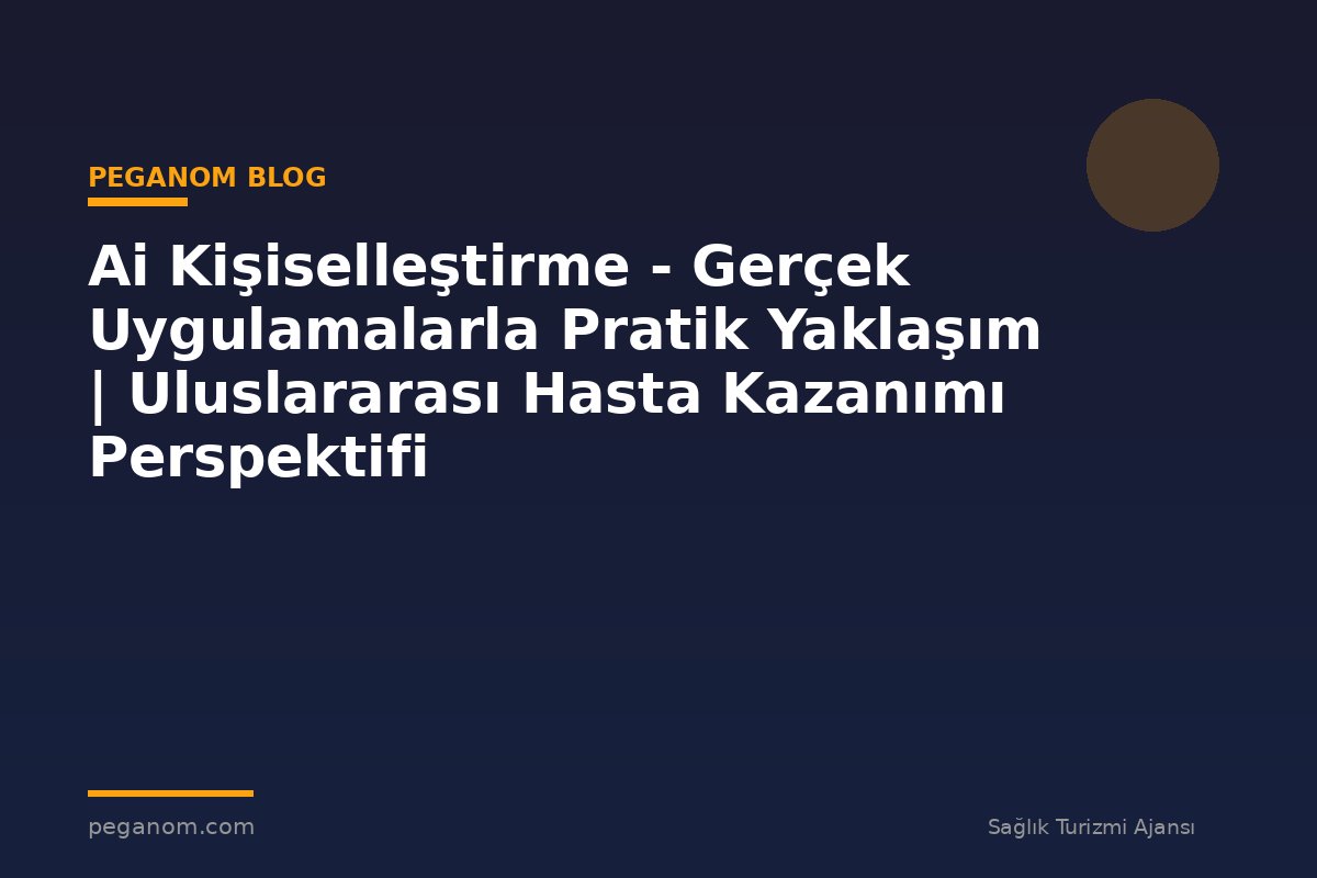 Ai Kişiselleştirme - Gerçek Uygulamalarla Pratik Yaklaşım | Uluslararası Hasta Kazanımı Perspektifi