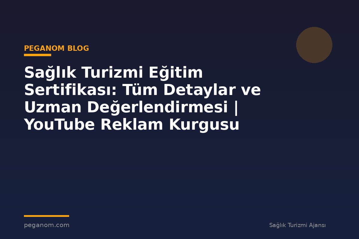 Sağlık Turizmi Eğitim Sertifikası: Tüm Detaylar ve Uzman Değerlendirmesi | YouTube Reklam Kurgusu