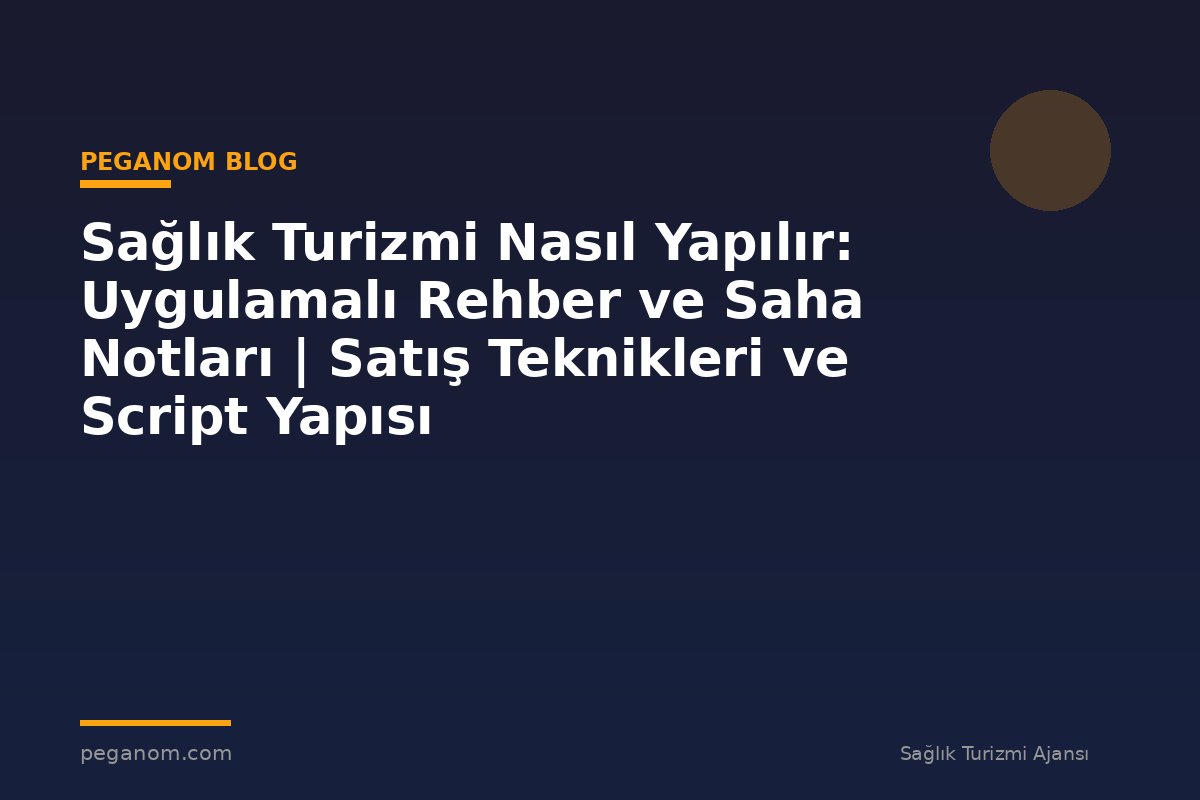 Sağlık Turizmi Nasıl Yapılır: Uygulamalı Rehber ve Saha Notları | Satış Teknikleri ve Script Yapısı