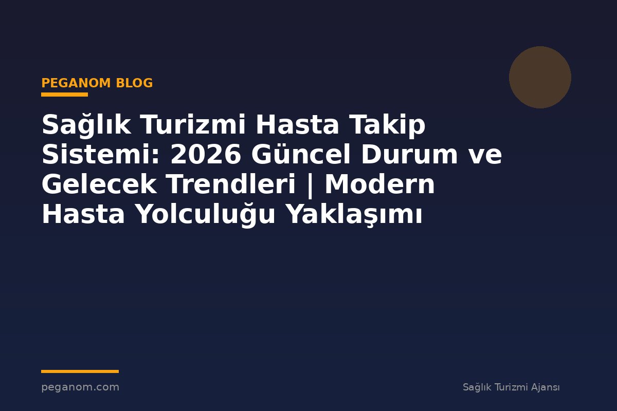 Sağlık Turizmi Hasta Takip Sistemi: 2026 Güncel Durum ve Gelecek Trendleri | Modern Hasta Yolculuğu Yaklaşımı