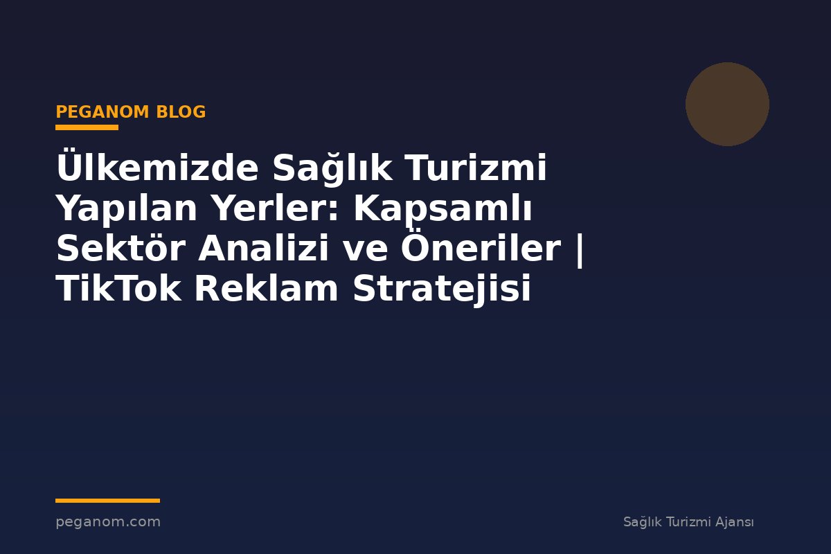 Ülkemizde Sağlık Turizmi Yapılan Yerler: Kapsamlı Sektör Analizi ve Öneriler | TikTok Reklam Stratejisi