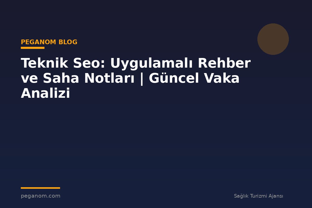 Teknik Seo: Uygulamalı Rehber ve Saha Notları | Güncel Vaka Analizi