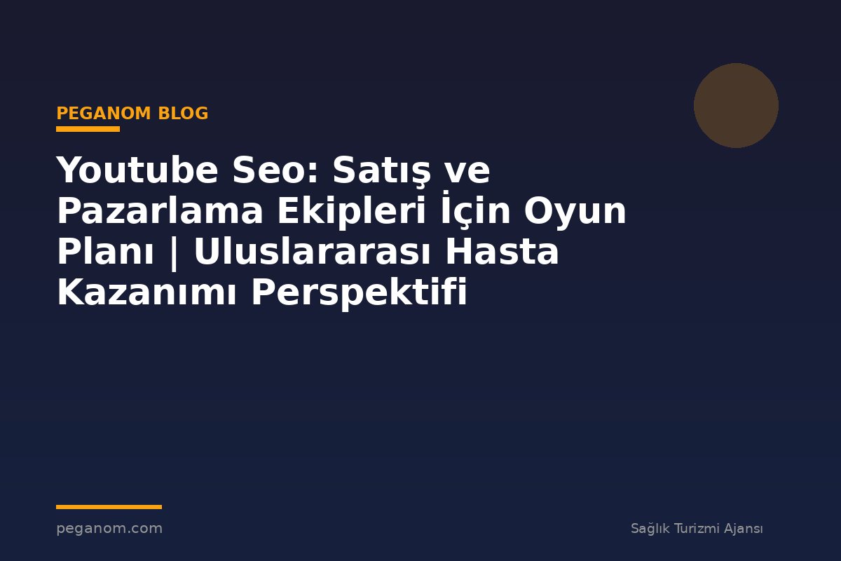 Youtube Seo: Satış ve Pazarlama Ekipleri İçin Oyun Planı | Uluslararası Hasta Kazanımı Perspektifi