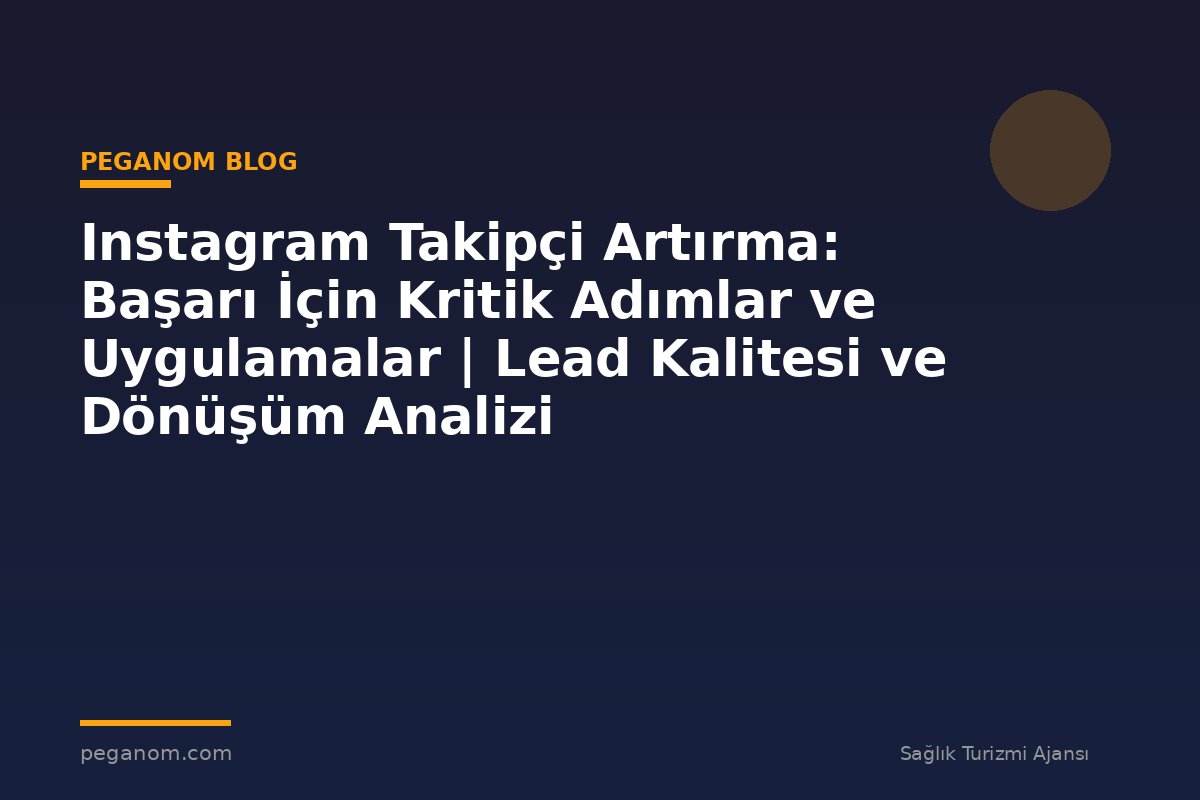 Instagram Takipçi Artırma: Başarı İçin Kritik Adımlar ve Uygulamalar | Lead Kalitesi ve Dönüşüm Analizi