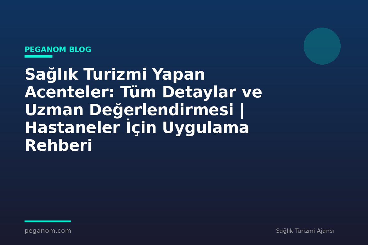 Sağlık Turizmi Yapan Acenteler: Tüm Detaylar ve Uzman Değerlendirmesi | Hastaneler İçin Uygulama Rehberi