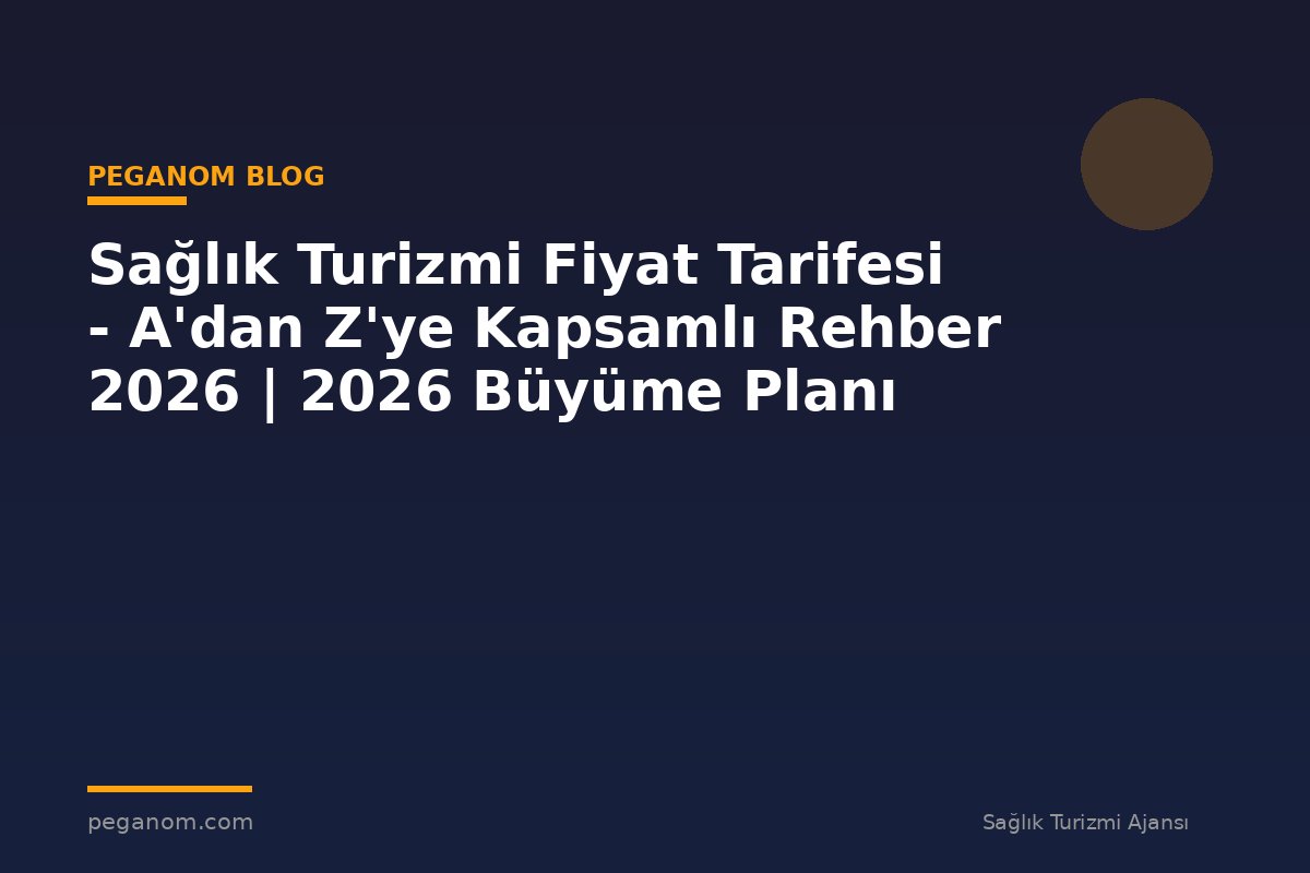 Sağlık Turizmi Fiyat Tarifesi - A'dan Z'ye Kapsamlı Rehber 2026 | 2026 Büyüme Planı