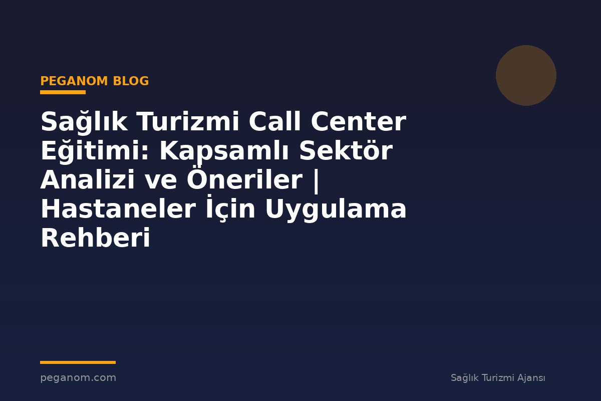 Sağlık Turizmi Call Center Eğitimi: Kapsamlı Sektör Analizi ve Öneriler | Hastaneler İçin Uygulama Rehberi