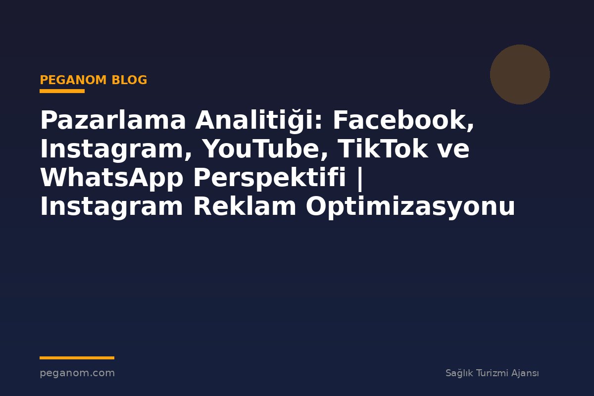 Pazarlama Analitiği: Facebook, Instagram, YouTube, TikTok ve WhatsApp Perspektifi | Instagram Reklam Optimizasyonu