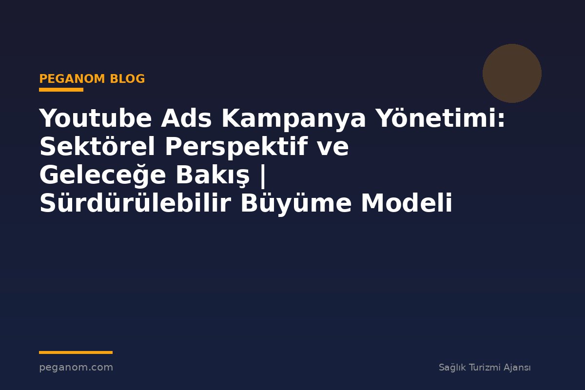 Youtube Ads Kampanya Yönetimi: Sektörel Perspektif ve Geleceğe Bakış | Sürdürülebilir Büyüme Modeli