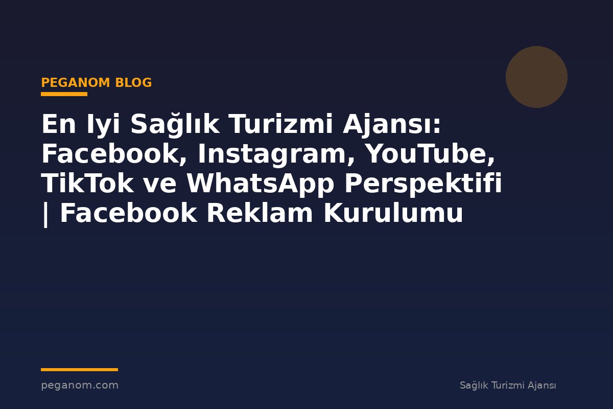 En Iyi Sağlık Turizmi Ajansı: Facebook, Instagram, YouTube, TikTok ve WhatsApp Perspektifi | Facebook Reklam Kurulumu