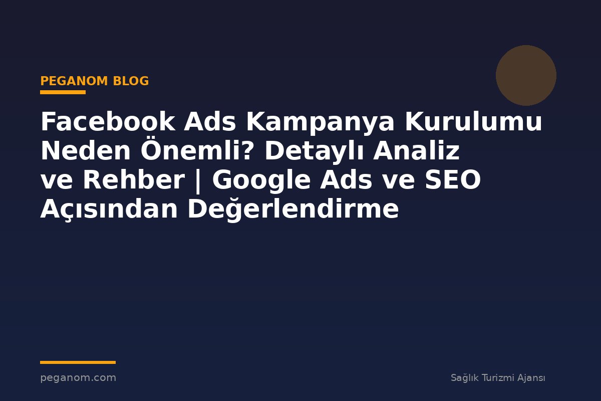 Facebook Ads Kampanya Kurulumu Neden Önemli? Detaylı Analiz ve Rehber | Google Ads ve SEO Açısından Değerlendirme