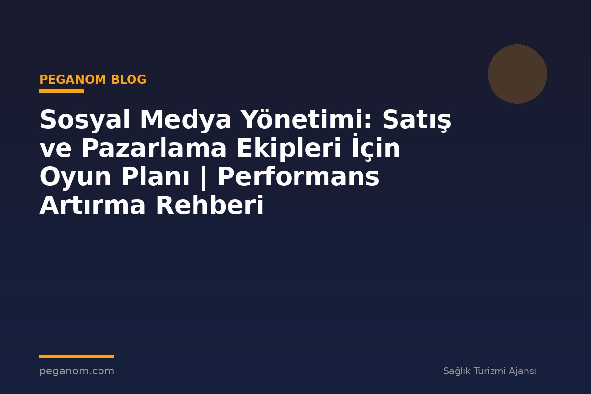 Sosyal Medya Yönetimi: Satış ve Pazarlama Ekipleri İçin Oyun Planı | Performans Artırma Rehberi