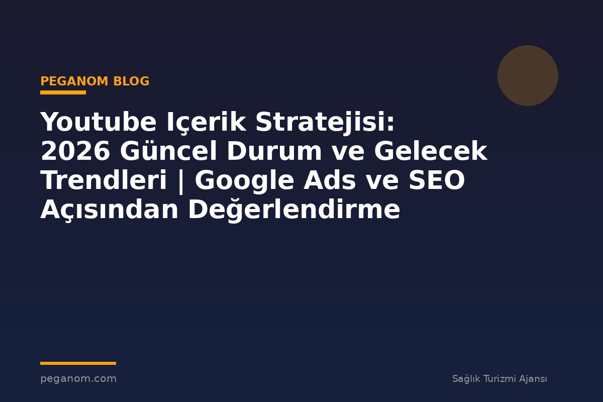 Youtube Içerik Stratejisi: 2026 Güncel Durum ve Gelecek Trendleri | Google Ads ve SEO Açısından Değerlendirme
