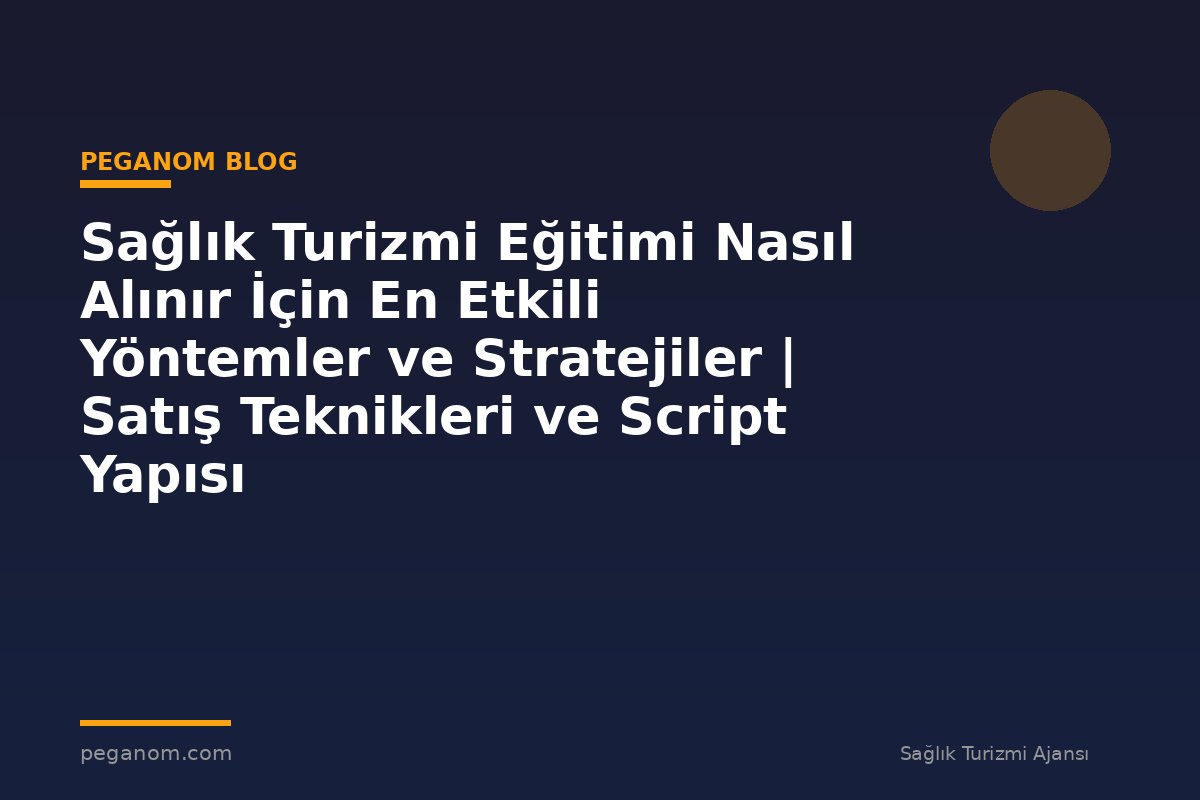 Sağlık Turizmi Eğitimi Nasıl Alınır İçin En Etkili Yöntemler ve Stratejiler | Satış Teknikleri ve Script Yapısı