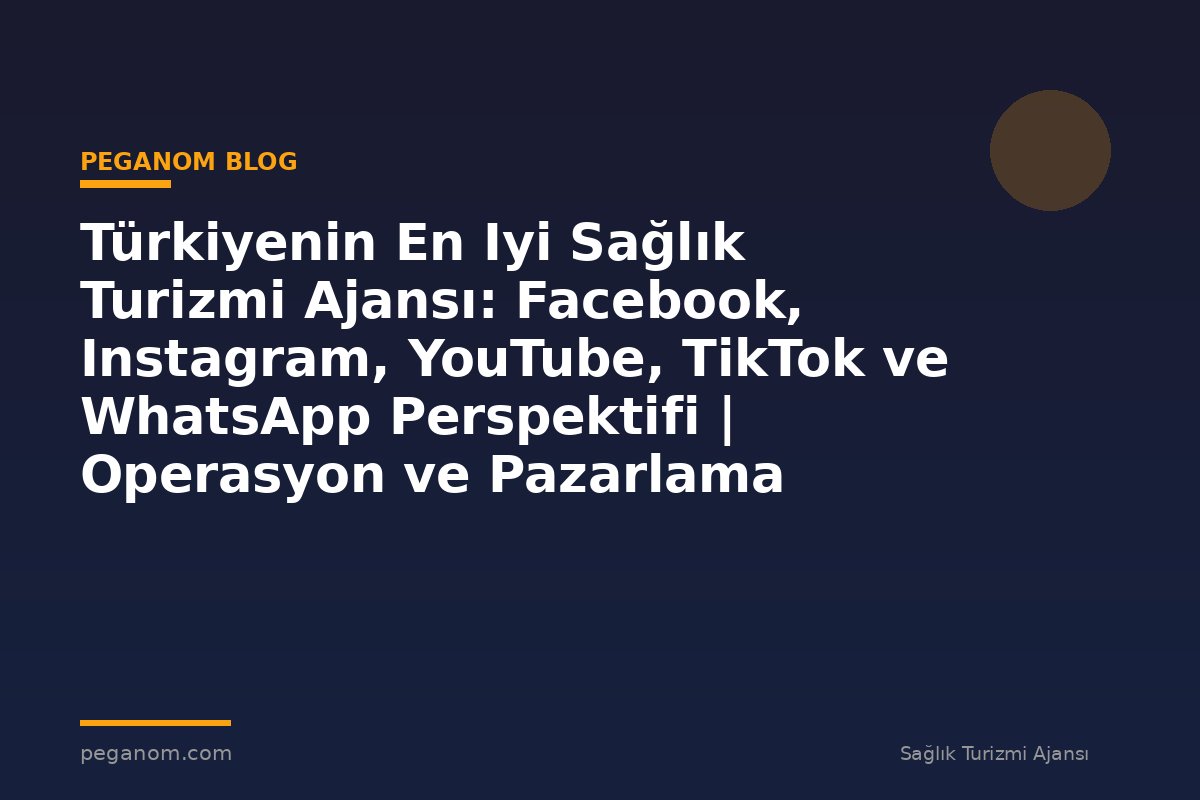 Türkiyenin En Iyi Sağlık Turizmi Ajansı: Facebook, Instagram, YouTube, TikTok ve WhatsApp Perspektifi | Operasyon ve Pazarlama Entegrasyonu