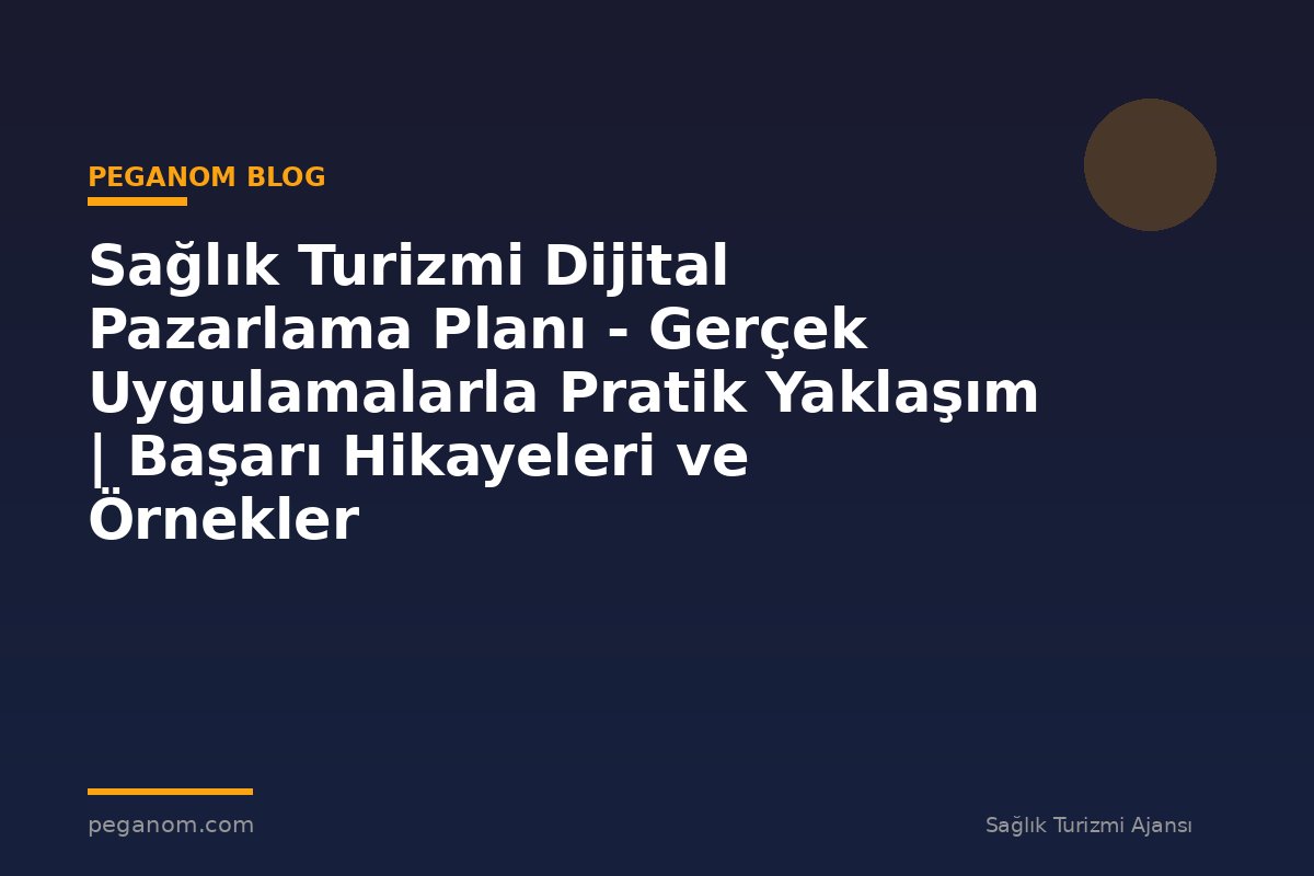 Sağlık Turizmi Dijital Pazarlama Planı - Gerçek Uygulamalarla Pratik Yaklaşım | Başarı Hikayeleri ve Örnekler