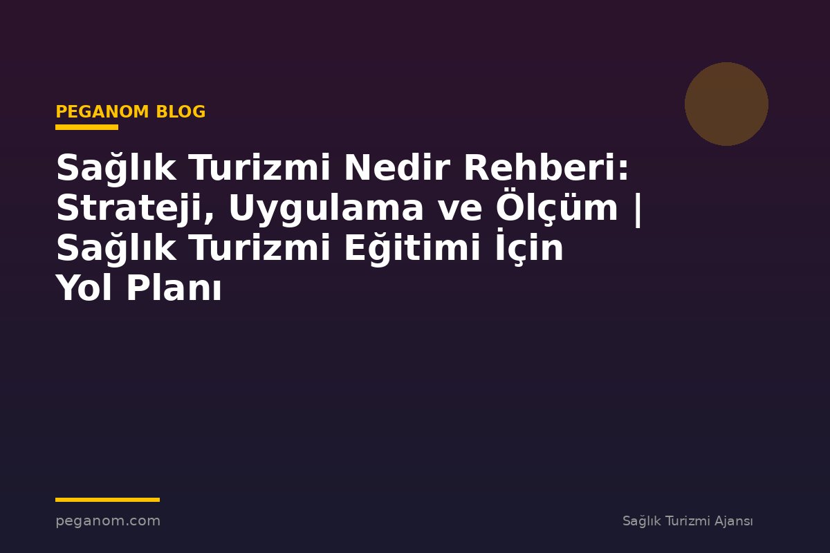 Sağlık Turizmi Nedir Rehberi: Strateji, Uygulama ve Ölçüm | Sağlık Turizmi Eğitimi İçin Yol Planı