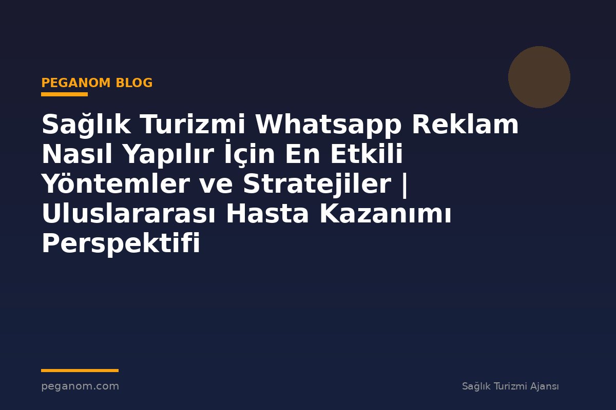Sağlık Turizmi Whatsapp Reklam Nasıl Yapılır İçin En Etkili Yöntemler ve Stratejiler | Uluslararası Hasta Kazanımı Perspektifi