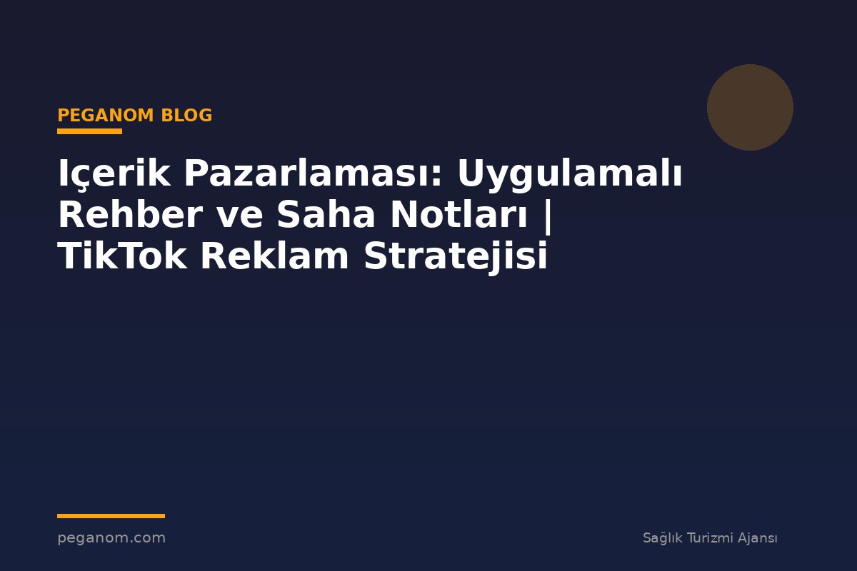 Içerik Pazarlaması: Uygulamalı Rehber ve Saha Notları | TikTok Reklam Stratejisi