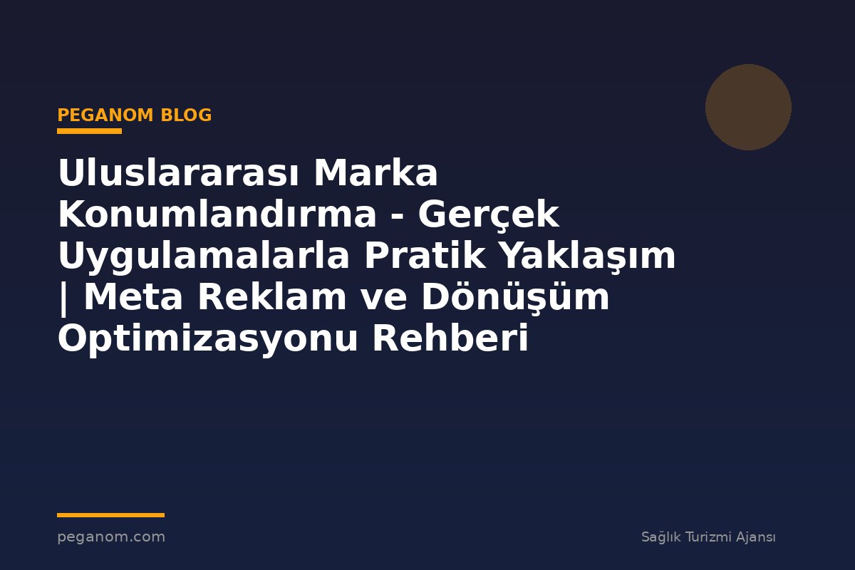 Uluslararası Marka Konumlandırma - Gerçek Uygulamalarla Pratik Yaklaşım | Meta Reklam ve Dönüşüm Optimizasyonu Rehberi
