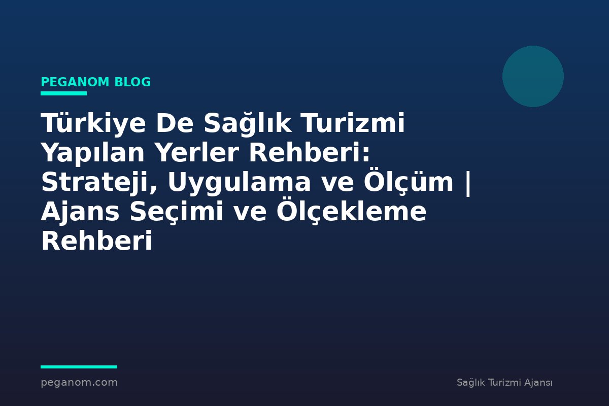 Türkiye De Sağlık Turizmi Yapılan Yerler Rehberi: Strateji, Uygulama ve Ölçüm | Ajans Seçimi ve Ölçekleme Rehberi