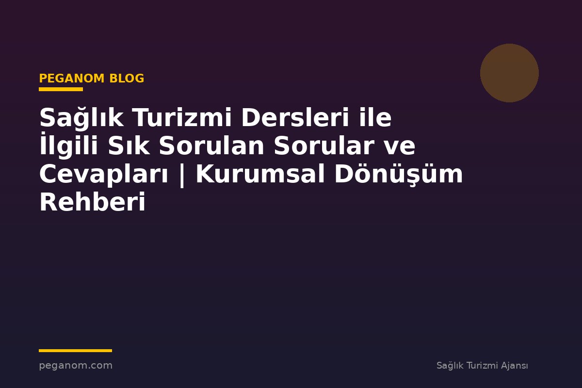 Sağlık Turizmi Dersleri ile İlgili Sık Sorulan Sorular ve Cevapları | Kurumsal Dönüşüm Rehberi