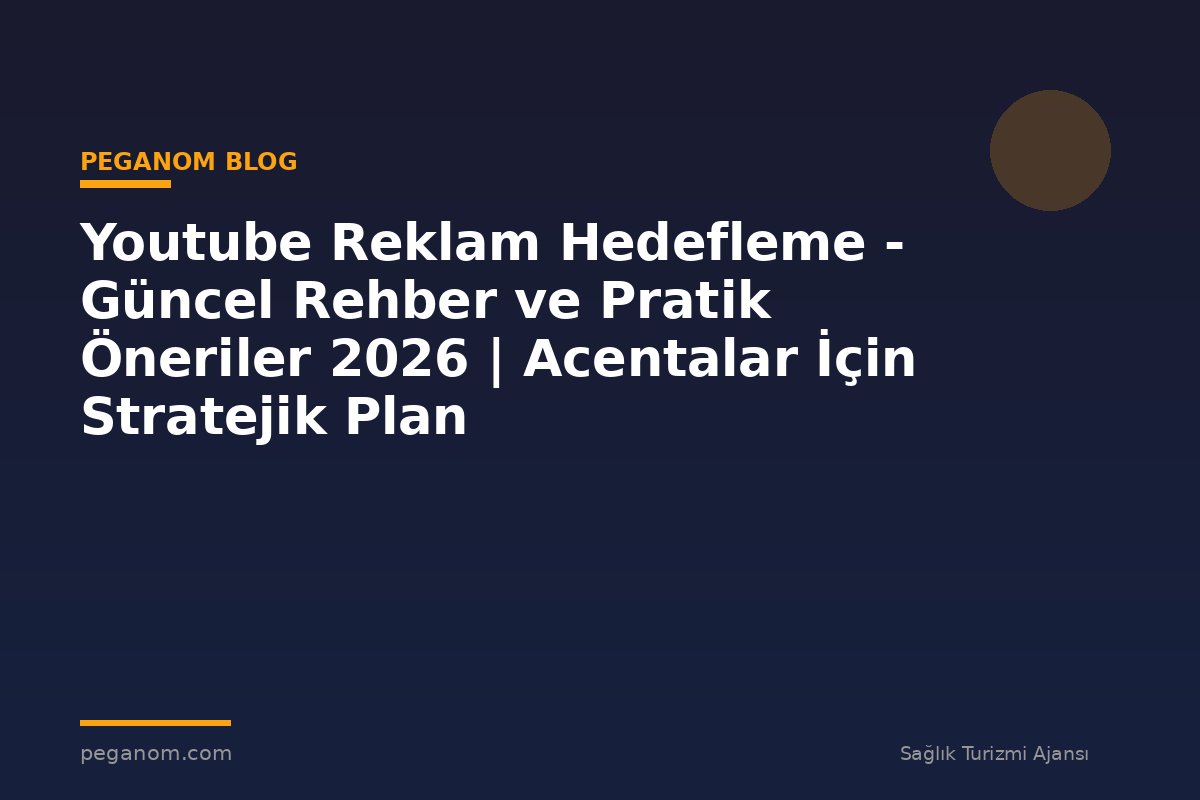Youtube Reklam Hedefleme - Güncel Rehber ve Pratik Öneriler 2026 | Acentalar İçin Stratejik Plan