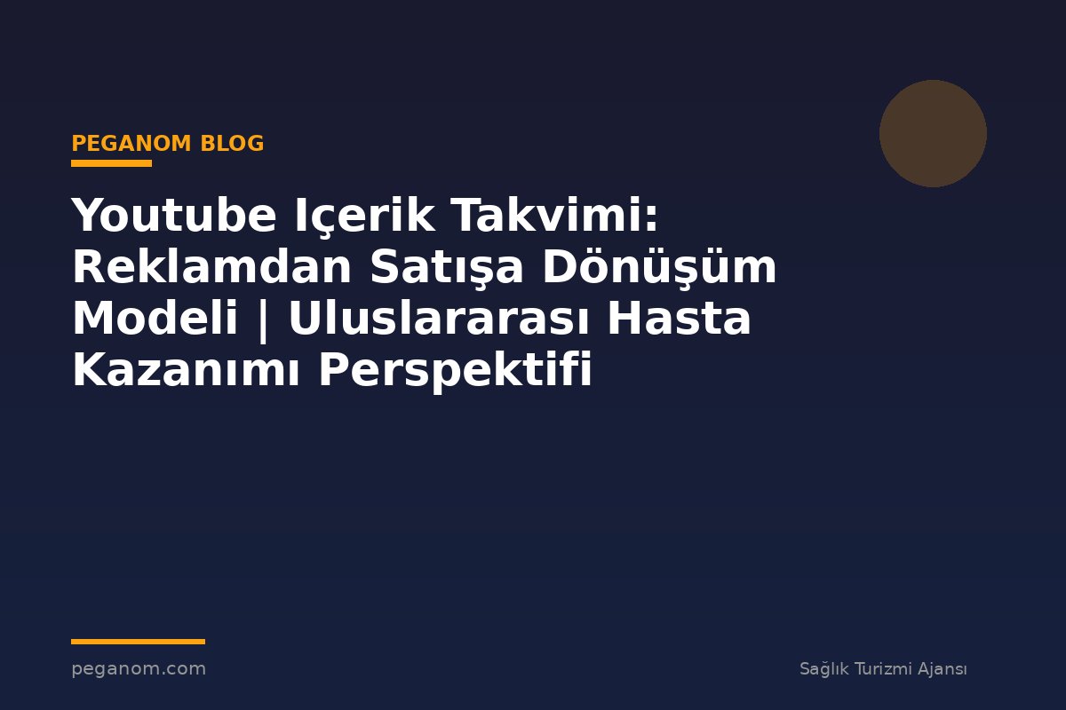 Youtube Içerik Takvimi: Reklamdan Satışa Dönüşüm Modeli | Uluslararası Hasta Kazanımı Perspektifi