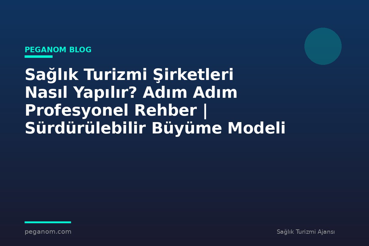 Sağlık Turizmi Şirketleri Nasıl Yapılır? Adım Adım Profesyonel Rehber | Sürdürülebilir Büyüme Modeli