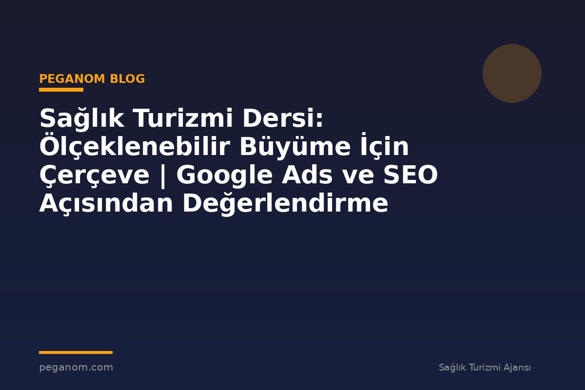 Sağlık Turizmi Dersi: Ölçeklenebilir Büyüme İçin Çerçeve | Google Ads ve SEO Açısından Değerlendirme