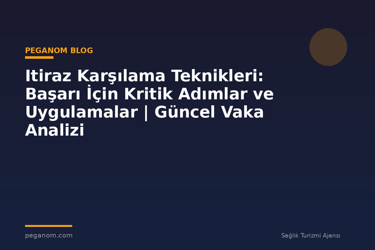 Itiraz Karşılama Teknikleri: Başarı İçin Kritik Adımlar ve Uygulamalar | Güncel Vaka Analizi