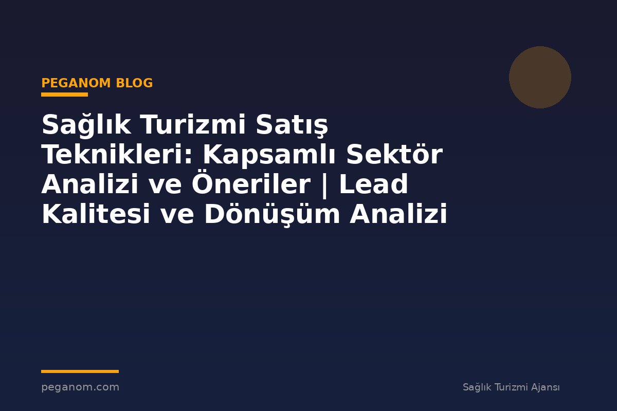 Sağlık Turizmi Satış Teknikleri: Kapsamlı Sektör Analizi ve Öneriler | Lead Kalitesi ve Dönüşüm Analizi