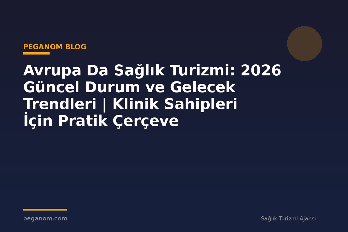 Avrupa Da Sağlık Turizmi: 2026 Güncel Durum ve Gelecek Trendleri | Klinik Sahipleri İçin Pratik Çerçeve